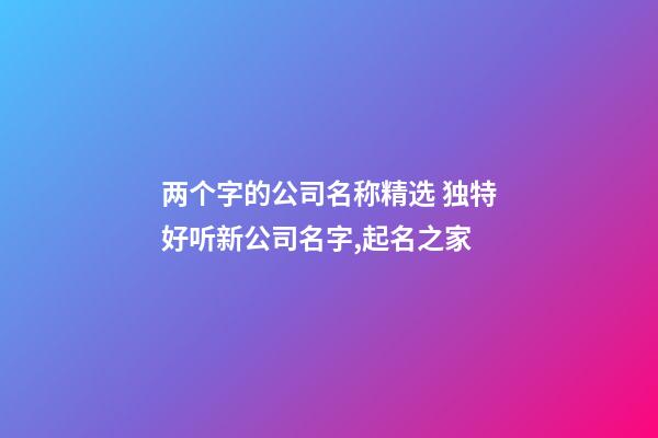 两个字的公司名称精选 独特好听新公司名字,起名之家